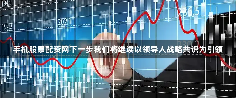 手机股票配资网下一步我们将继续以领导人战略共识为引领