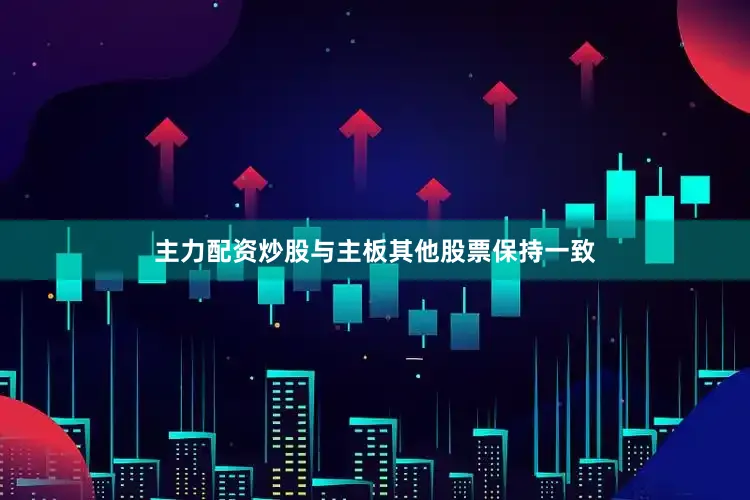 主力配资炒股与主板其他股票保持一致