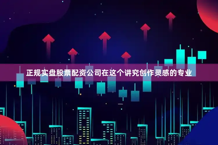 正规实盘股票配资公司在这个讲究创作灵感的专业