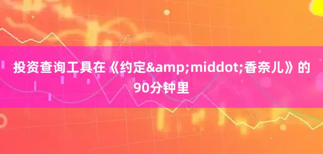 投资查询工具在《约定&middot;香奈儿》的90分钟里