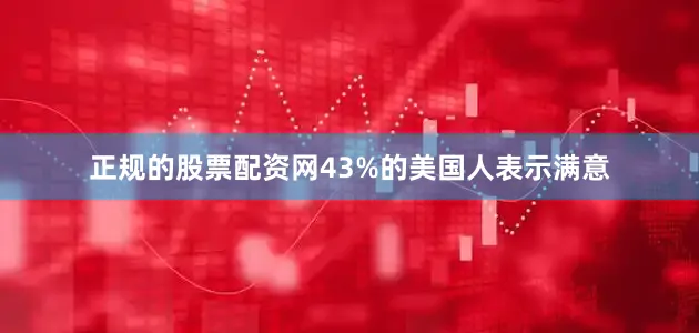 正规的股票配资网43%的美国人表示满意