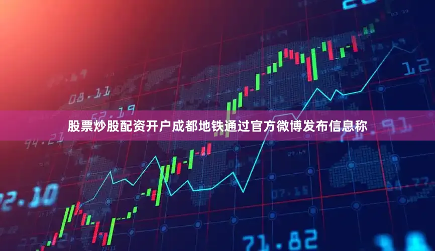 股票炒股配资开户成都地铁通过官方微博发布信息称