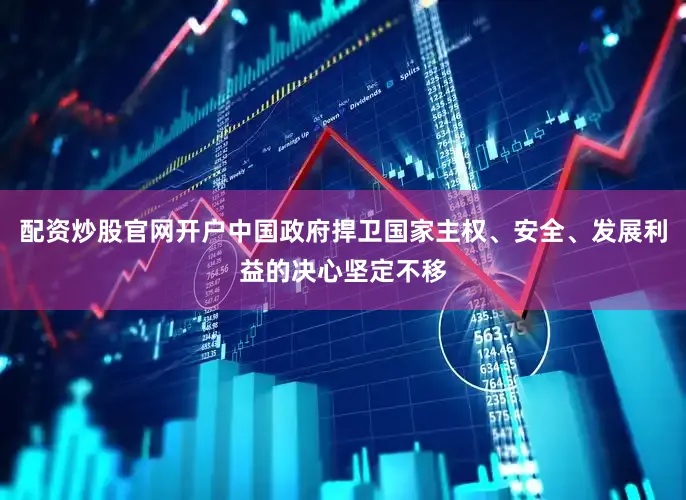 配资炒股官网开户中国政府捍卫国家主权、安全、发展利益的决心坚定不移