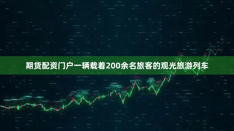 期货配资门户一辆载着200余名旅客的观光旅游列车