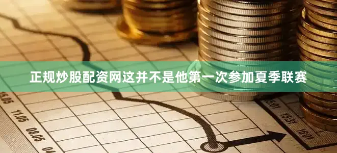 正规炒股配资网这并不是他第一次参加夏季联赛