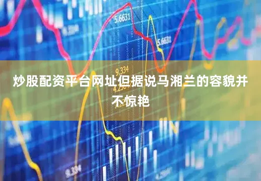 炒股配资平台网址但据说马湘兰的容貌并不惊艳