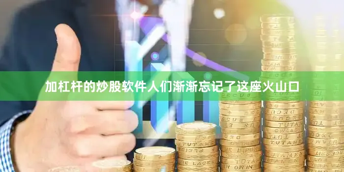 加杠杆的炒股软件人们渐渐忘记了这座火山口