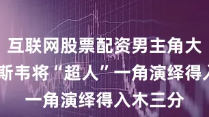 互联网股票配资男主角大卫·科伦斯韦将“超人”一角演绎得入木三分