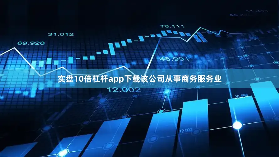 实盘10倍杠杆app下载该公司从事商务服务业