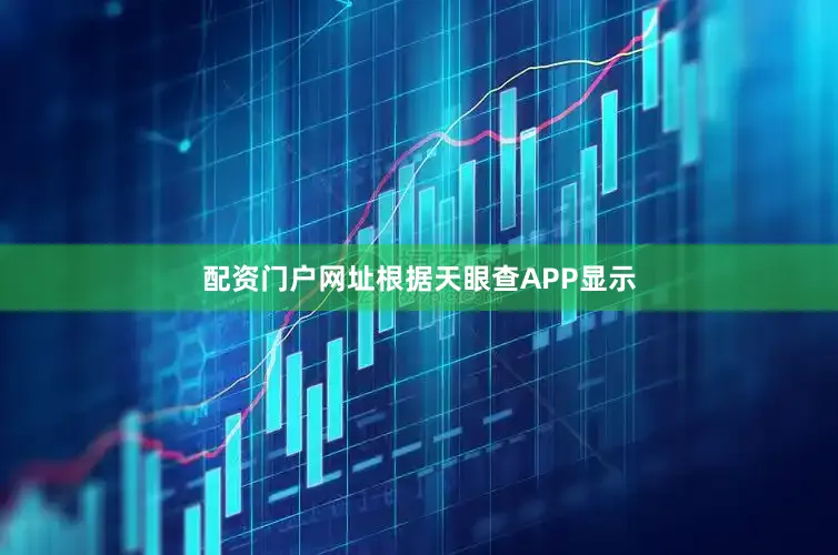 配资门户网址根据天眼查APP显示