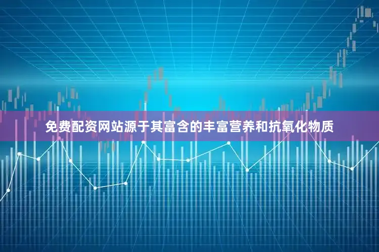免费配资网站源于其富含的丰富营养和抗氧化物质