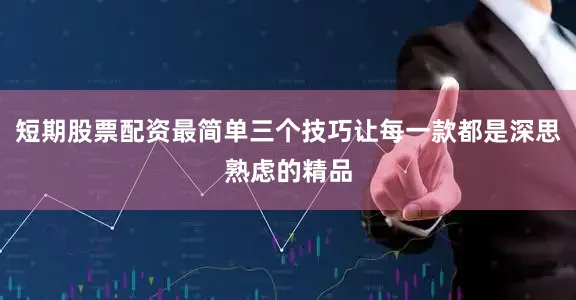 短期股票配资最简单三个技巧让每一款都是深思熟虑的精品