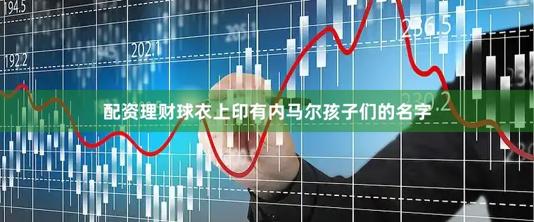 配资理财球衣上印有内马尔孩子们的名字