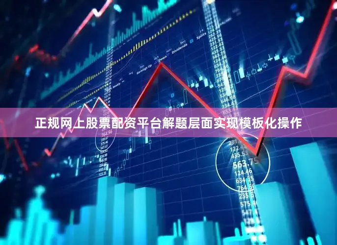 正规网上股票配资平台解题层面实现模板化操作