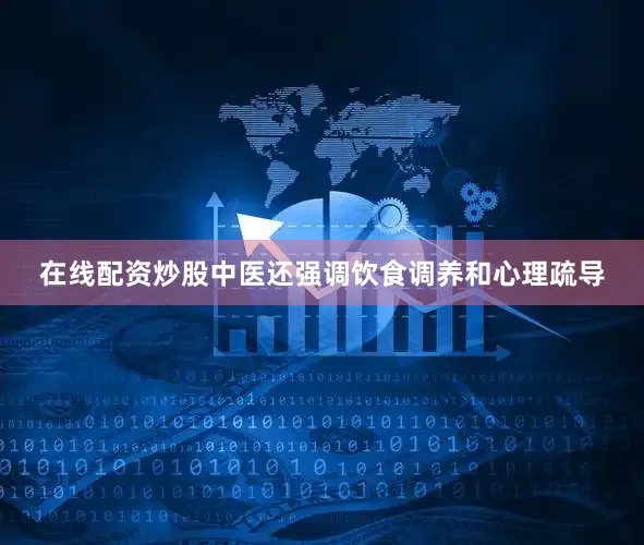 在线配资炒股中医还强调饮食调养和心理疏导