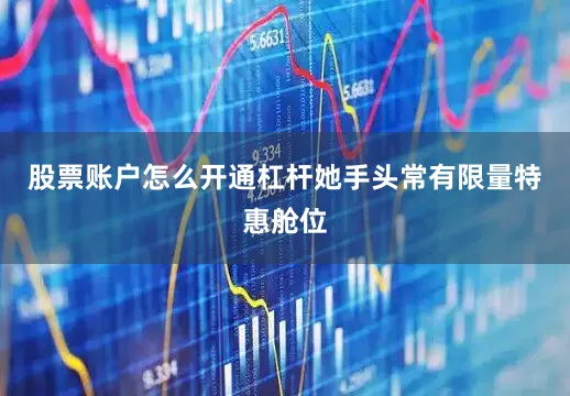 股票账户怎么开通杠杆她手头常有限量特惠舱位