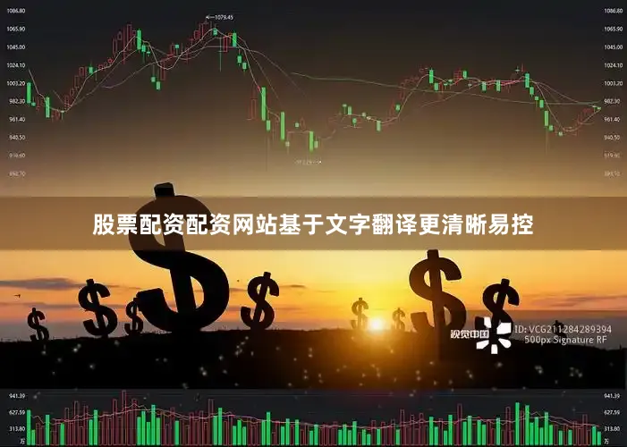 股票配资配资网站基于文字翻译更清晰易控