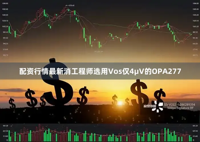 配资行情最新消工程师选用Vos仅4μV的OPA277