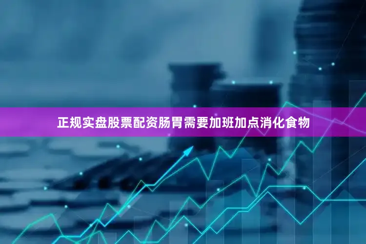 正规实盘股票配资肠胃需要加班加点消化食物