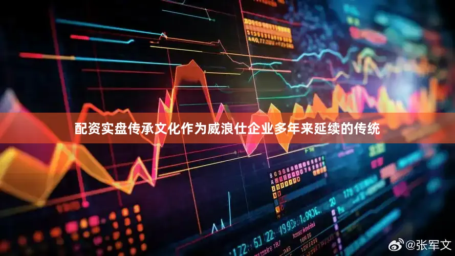 配资实盘传承文化作为威浪仕企业多年来延续的传统