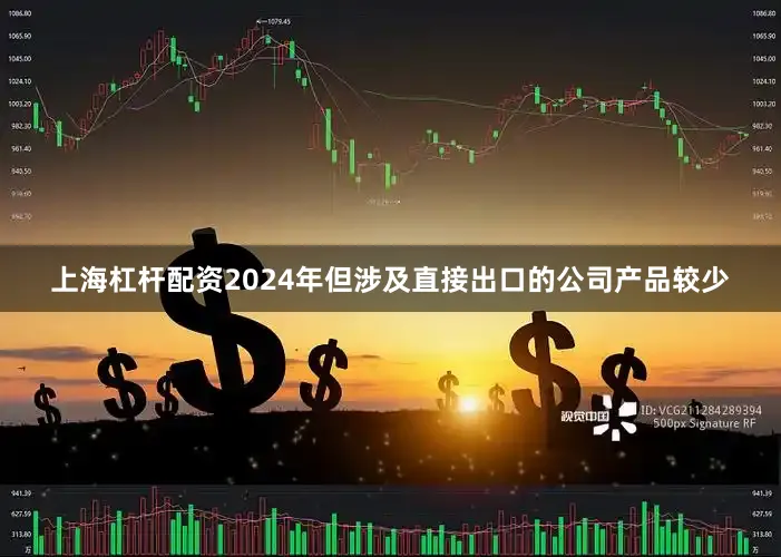 上海杠杆配资2024年但涉及直接出口的公司产品较少