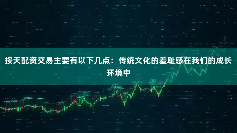 按天配资交易主要有以下几点：传统文化的羞耻感在我们的成长环境中