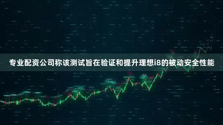 专业配资公司称该测试旨在验证和提升理想i8的被动安全性能