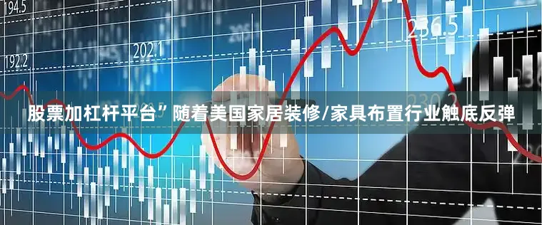 股票加杠杆平台”随着美国家居装修/家具布置行业触底反弹