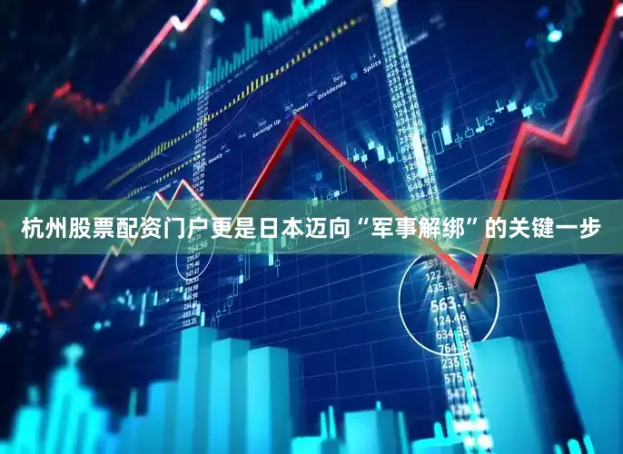 杭州股票配资门户更是日本迈向“军事解绑”的关键一步