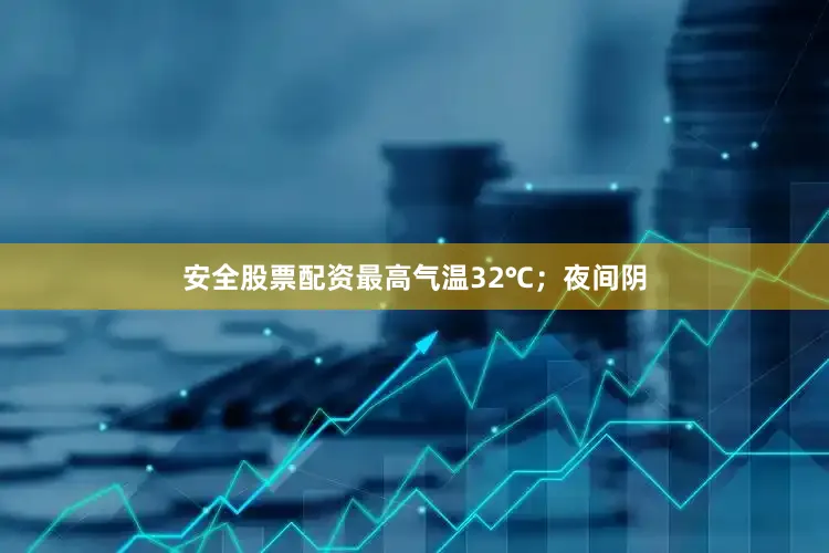 安全股票配资最高气温32℃；夜间阴