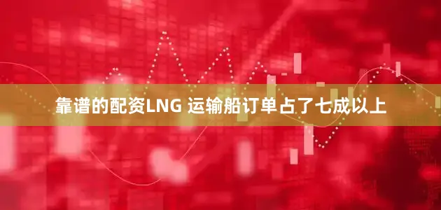 靠谱的配资LNG 运输船订单占了七成以上