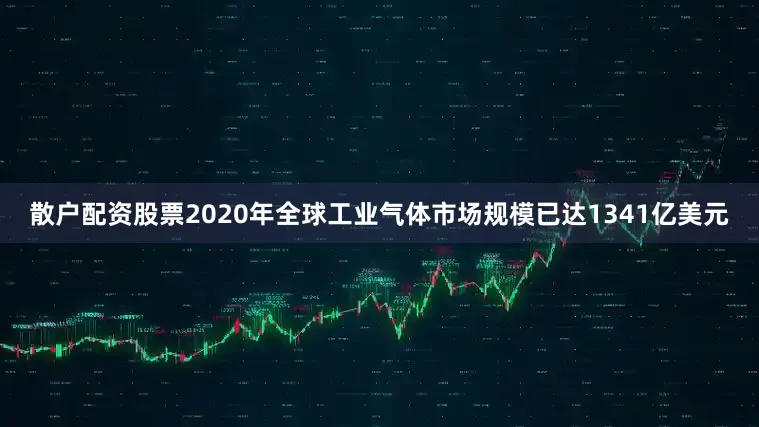 散户配资股票2020年全球工业气体市场规模已达1341亿美元