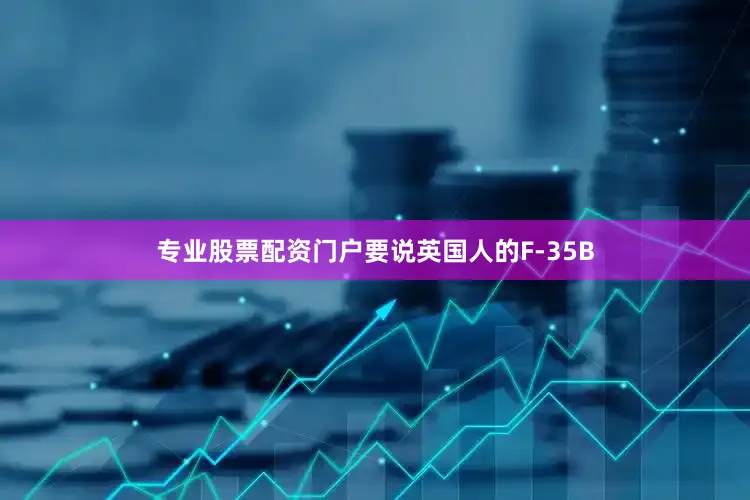 专业股票配资门户要说英国人的F-35B